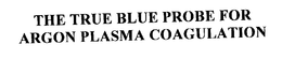 THE TRUE BLUE PROBE FOR ARGON PLASMA COAGULATION trademark