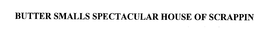 BUTTER SMALLS SPECTACULAR HOUSE OF SCRAPPIN trademark