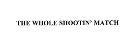THE WHOLE SHOOTIN' MATCH trademark