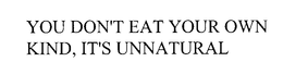 YOU DON'T EAT YOUR OWN KIND, IT'S UNNATURAL trademark