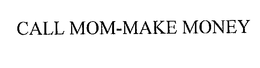 CALL MOM-MAKE MONEY trademark