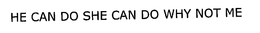 HE CAN DO SHE CAN DO WHY NOT ME trademark