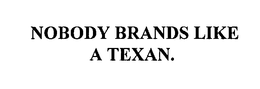 NOBODY BRANDS LIKE A TEXAN. trademark