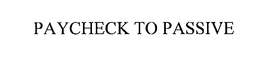 PAYCHECK TO PASSIVE trademark