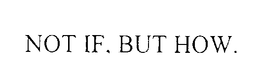 NOT IF, BUT HOW. trademark