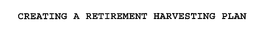 CREATING A RETIREMENT HARVESTING PLAN trademark