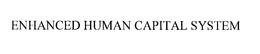 ENHANCED HUMAN CAPITAL SYSTEM trademark