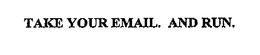 TAKE YOUR EMAIL. AND RUN. trademark