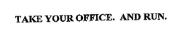 TAKE YOUR OFFICE. AND RUN. trademark
