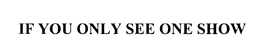 IF YOU ONLY SEE ONE SHOW trademark