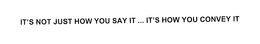 IT'S NOT JUST HOW YOU SAY IT ... IT'S HOW YOU CONVEY IT trademark