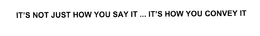 IT'S NOT JUST HOW YOU SAY IT ... IT'S HOW YOU CONVEY IT trademark