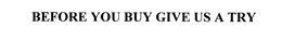 BEFORE YOU BUY GIVE US A TRY trademark