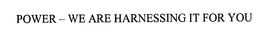 POWER - WE ARE HARNESSING IT FOR YOU trademark