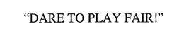 DARE TO PLAY FAIR trademark