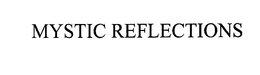 MYSTIC REFLECTIONS trademark