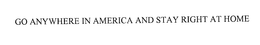 GO ANYWHERE IN AMERICA AND STAY RIGHT AT HOME trademark