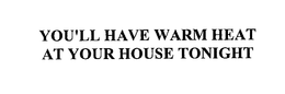YOU'LL HAVE WARM HEAT AT YOUR HOUSE TONIGHT trademark