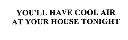 YOU'LL HAVE COOL AIR AT YOUR HOUSE TONIGHT trademark