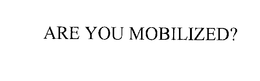 ARE YOU MOBILIZED? trademark