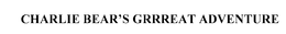 CHARLIE BEAR'S GRRREAT ADVENTURE trademark