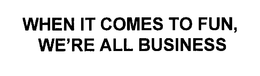 WHEN IT COMES TO FUN, WE'RE ALL BUSINESS trademark