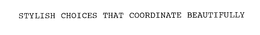 STYLISH CHOICES THAT COORDINATE BEAUTIFULLY trademark