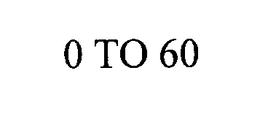 0 TO 60 trademark