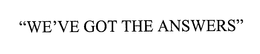 "WE'VE GOT THE ANSWERS" trademark