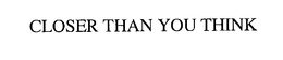 CLOSER THAN YOU THINK trademark