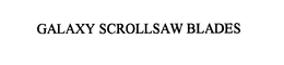 GALAXY SCROLLSAW BLADES trademark