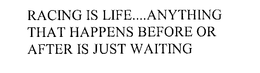 RACING IS LIFE....ANYTHING THAT HAPPENSBEFORE OR AFTER IS JUST WAITING trademark