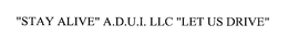 "STAY ALIVE" A.D.U.I. LLC "LET US DRIVE" trademark