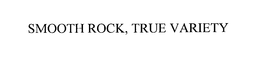 SMOOTH ROCK, TRUE VARIETY trademark