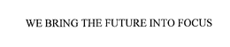 WE BRING THE FUTURE INTO FOCUS trademark