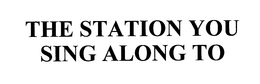 THE STATION YOU SING ALONG TO trademark
