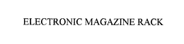 ELECTRONIC MAGAZINE RACK trademark