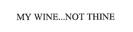 MY WINE...NOT THINE trademark
