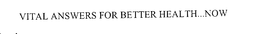 VITAL ANSWERS FOR BETTER HEALTH...NOW trademark
