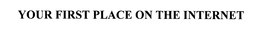 YOUR FIRST PLACE ON THE INTERNET trademark