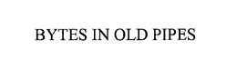 BYTES IN OLD PIPES trademark