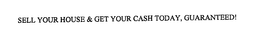 SELL YOUR HOUSE & GET YOUR CASH TODAY, GUARANTEED! trademark