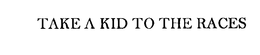 TAKE A KID TO THE RACES trademark