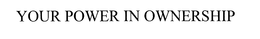 YOUR POWER IN OWNERSHIP trademark