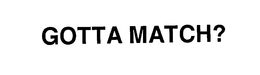 GOTTA MATCH? trademark