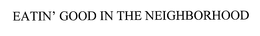 EATIN' GOOD IN THE NEIGHBORHOOD trademark