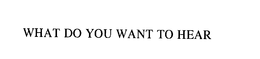 WHAT DO YOU WANT TO HEAR trademark