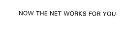 NOW THE NET WORKS FOR YOU trademark