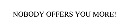 NOBODY OFFERS YOU MORE! trademark