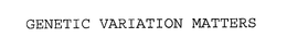 GENETIC VARIATION MATTERS trademark